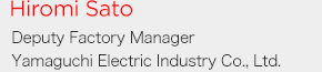 Hiromi Sato Yamaguchi Electric Ind. Co., Ltd. Akita plant manager and acting general affairs Division