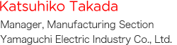 Katsuhiko Takada Yamaguchi Electric Ind. Co., Ltd. Division 1 production manager and Lesson 2 production manager